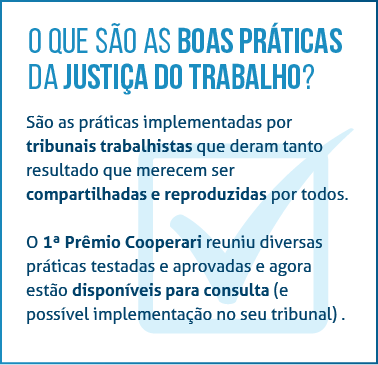 Box de texto na lateral esquerda da página, onde está escrito: O que são as boas práticas da Justiça do Trabalho? São as práticas implementadas por tribunais trabalhistas que deram tanto resultado que merecem ser compartilhadas e reproduzidas por todos. O 1º Prêmio Cooperari reuniu diversas práticas testadas e aprovadas e agora estão disponíveis para consulta, e possível implementação no seu tribunal.